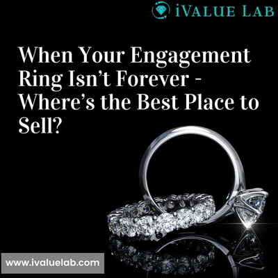 When Your Engagement Ring Isn’t Forever - Where’s the Best Place to Sell?